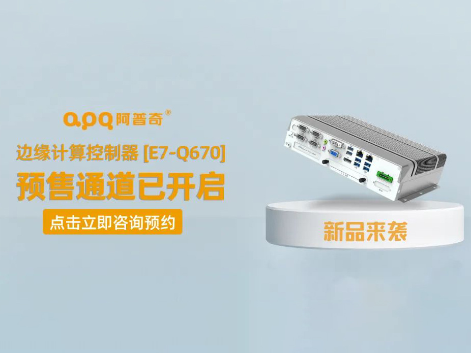 阿普奇邊緣計算控制器煥新成果——E7-Q670正式發(fā)布,預售通道已開啟!
